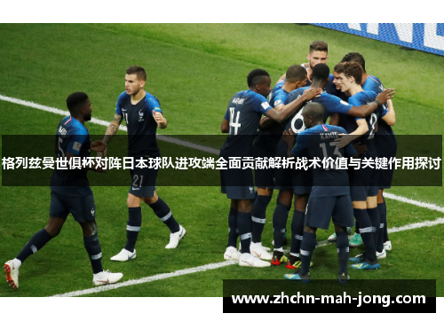 格列兹曼世俱杯对阵日本球队进攻端全面贡献解析战术价值与关键作用探讨