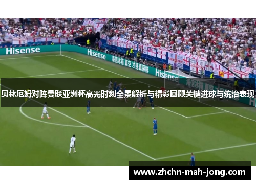 贝林厄姆对阵曼联亚洲杯高光时刻全景解析与精彩回顾关键进球与统治表现