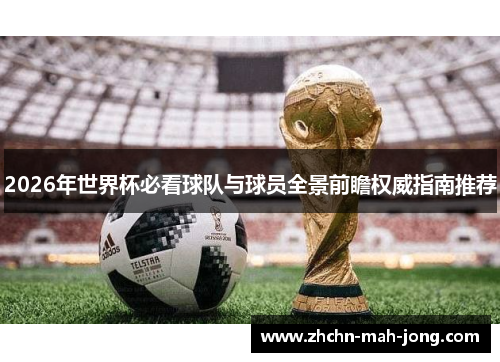 2026年世界杯必看球队与球员全景前瞻权威指南推荐