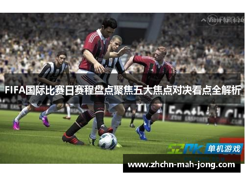 FIFA国际比赛日赛程盘点聚焦五大焦点对决看点全解析