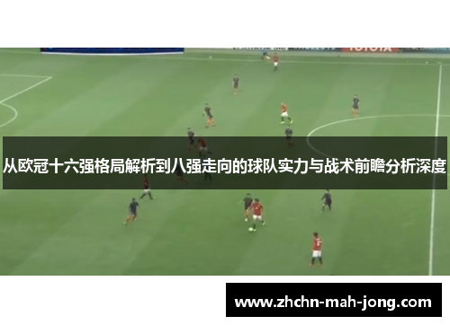 从欧冠十六强格局解析到八强走向的球队实力与战术前瞻分析深度