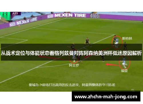 从战术定位与体能状态看格列兹曼对阵阿森纳美洲杯低迷原因解析