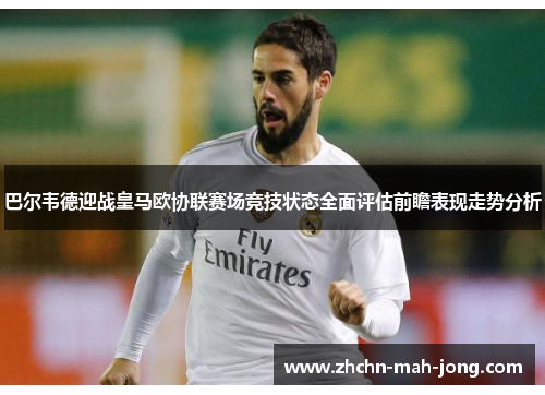 巴尔韦德迎战皇马欧协联赛场竞技状态全面评估前瞻表现走势分析