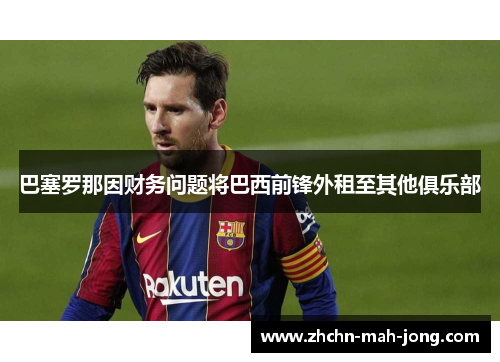 巴塞罗那因财务问题将巴西前锋外租至其他俱乐部