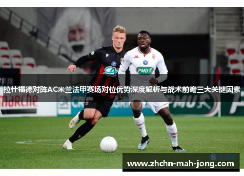 拉什福德对阵AC米兰法甲赛场对位优势深度解析与战术前瞻三大关键因素