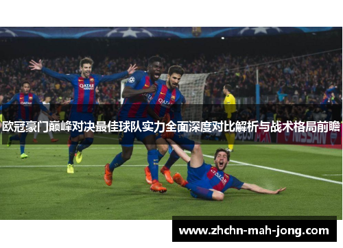 欧冠豪门巅峰对决最佳球队实力全面深度对比解析与战术格局前瞻