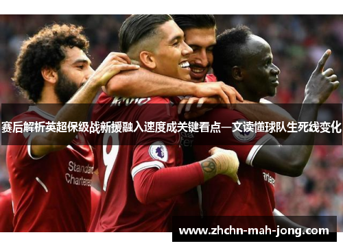 赛后解析英超保级战新援融入速度成关键看点一文读懂球队生死线变化