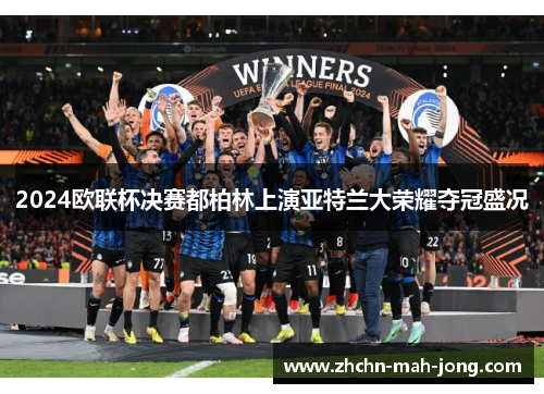 2024欧联杯决赛都柏林上演亚特兰大荣耀夺冠盛况