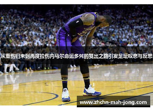 从重伤归来到再度拉伤内马尔命运多舛的复出之路引发足坛叹息与反思