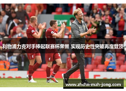 利物浦力克对手捧起联赛杯荣誉 实现历史性突破再度登顶