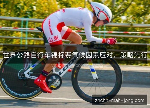 世界公路自行车锦标赛气候因素应对，策略先行